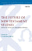 The Future of New Testament Studies: Historical Contexts and Contemporary Relevance by Clarissa Breu, Chris Keith