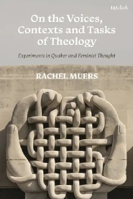 On the Voices, Contexts and Tasks of Theology: Experiments in Quaker and Feminist Thought by Rachel Muers