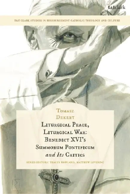 Liturgical Peace, Liturgical War: Benedict XVI's Summorum Pontificum and Its Critics by Tomasz Dekert