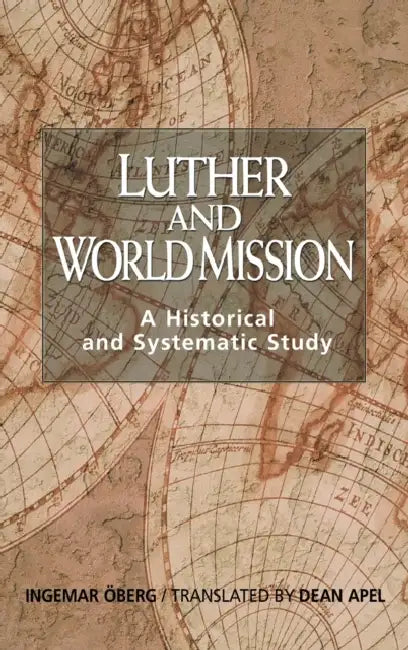 Luther and World Mission: A Historical and Systematic Study with Special Reference to Luther's Bible Exposition by Ingemar Oberg, Dean Apel