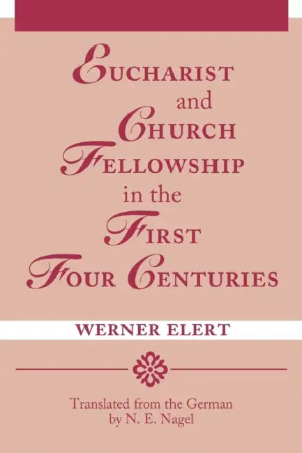 Eucharist & Church Fellowship in the First Four Centuries by Werner Elert, N. E. Nagel