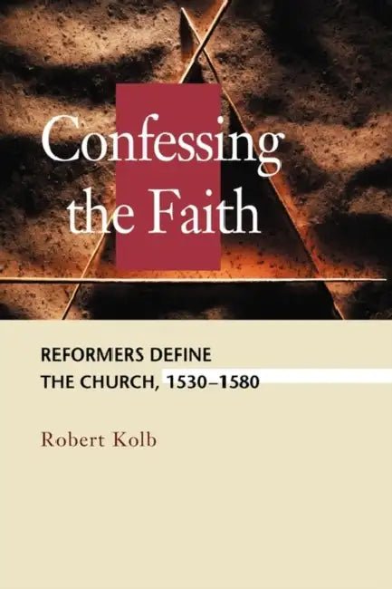 Confessing the Faith: Reformers Define the Church, 1530-1580 by Robert a. Kolb