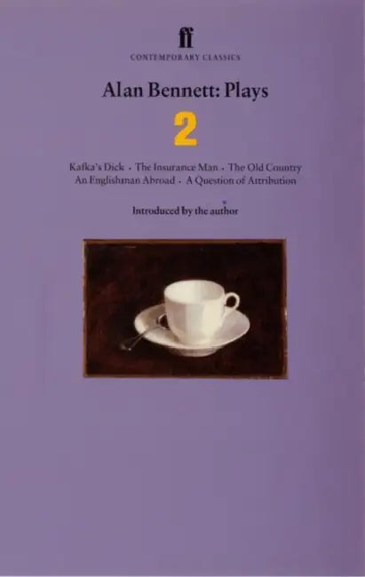 Alan Bennett Plays 2 : Kafka's Dick; Insurance Man; Old Country; Englishman Abroad; Question Of Attribution by Alan Bennett