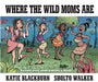 Where the Wild Moms Are by Katie Blackburn