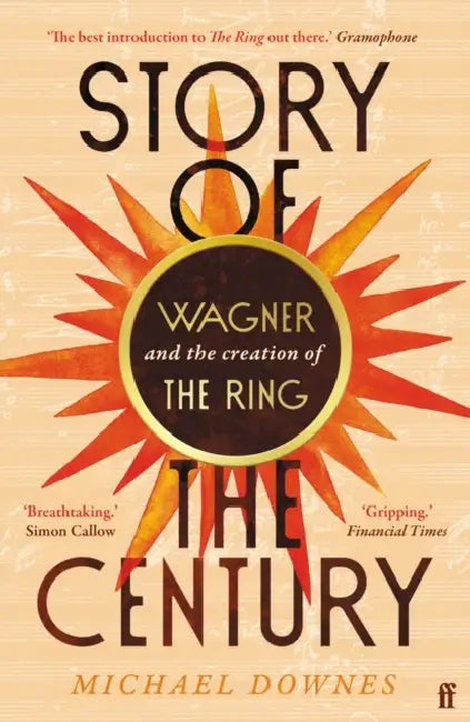 Story of the Century: Wagner and the creation of The Ring by Michael Downes