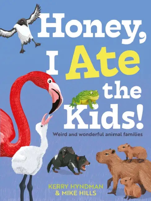 Honey, I Ate the Kids: Weird and Wonderful Animal Families by Mike Hills, Kerry Hyndman