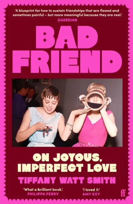 Bad Friend: On Joyous, Imperfect Love by Tiffany Watt Smith