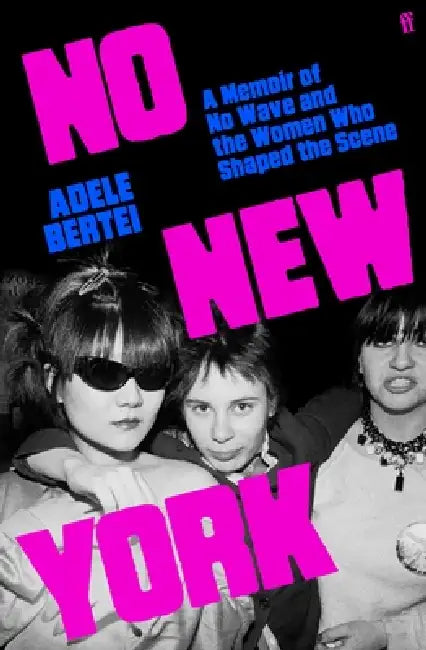 A Memoir Of No Wave And The Women Who Shaped The Scene by Adele Bertei