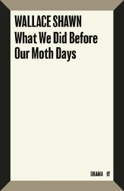 What We Did Before Our Moth Days by Wallace Shawn