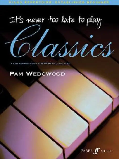 It's Never Too Late to Play Classics: 17 New Arrangements for Piano Solo and Duet by Pam Wedgwood
