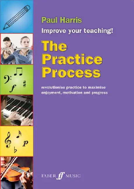 The Practice Process: Revolutionize Practice to Maximize Enjoyment, Motivation and Progress by Paul Harris