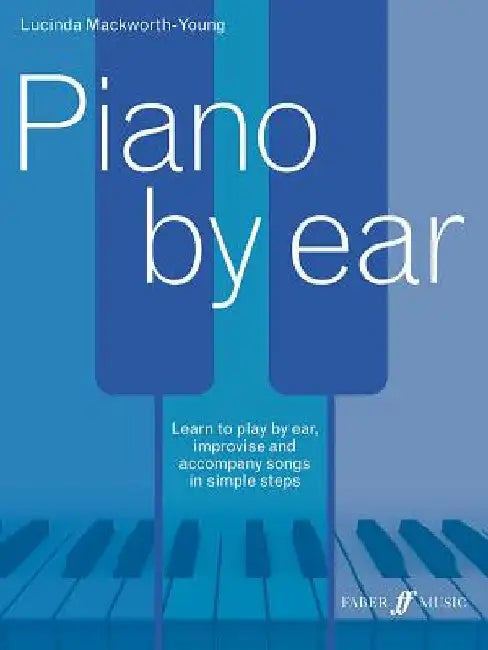 Piano by Ear: Learn to Play by Ear, Improvise, and Accompany Songs in Simple Steps by Lucinda Mackworth-Young