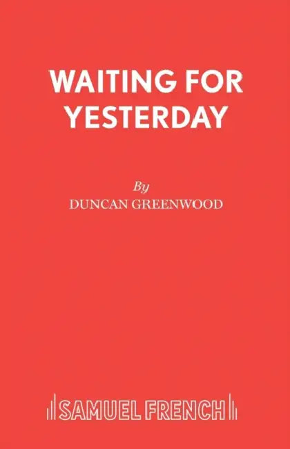 Waiting for Yesterday: A Play by Duncan Greenwood