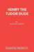Henry the Tudor Dude by Kjartan Poskitt