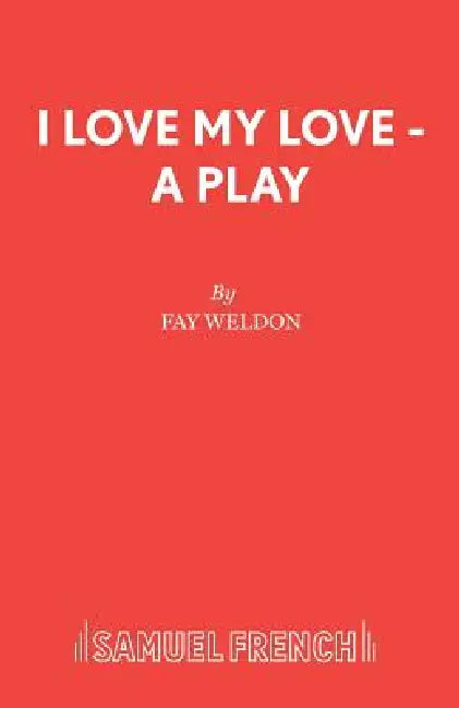 I Love My Love - A Play by Fay Weldon