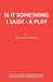 Is It Something I Said? - A Play by Richard Harris