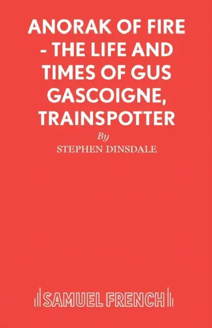 Anorak of Fire - The Life and Times of Gus Gascoigne, Trainspotter by Stephen Dinsdale