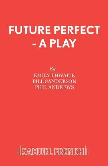 Future Perfect - A Play by Emily Thwaite, Bill Sanderson, Phil Andrews