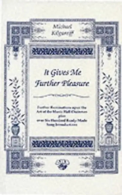 It Gives Me Further Pleasure: Further Ruminations Upon the Art of the Music Hall Chairman Plus Over Six Hundred Ready-Made Song Introductions by Michael Kilgarriff