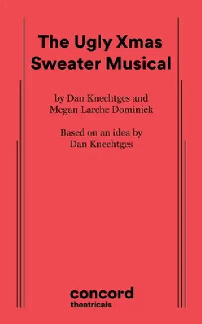 The Ugly Xmas Sweater Musical by Megan Larche Dominick, Dan Knechtges