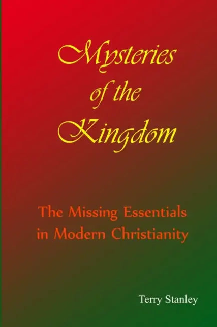Mysteries of the Kingdom "The Missing Essentials in Modern Christianity" by Terry Stanley