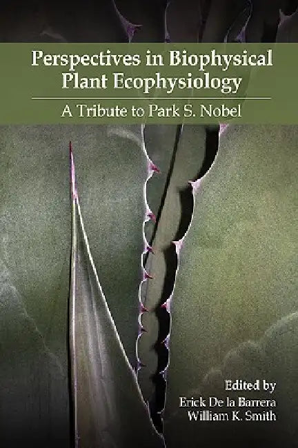 Perspectives in Biophysical Plant Ecophysiology: A Tribute to Park S. Nobel by Erick De La Barrera, William K. Smith