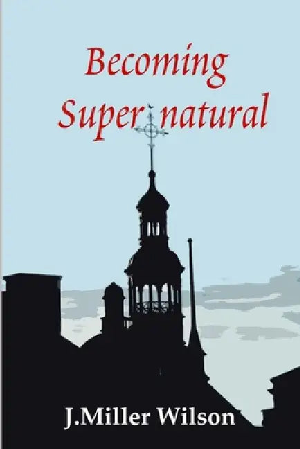 Becoming Supernatural by J. Miller Wilson