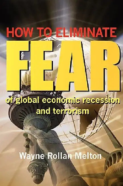 How to Eliminate Fear of Global Economic Recession and Terrorism by Wayne Rollan Melton