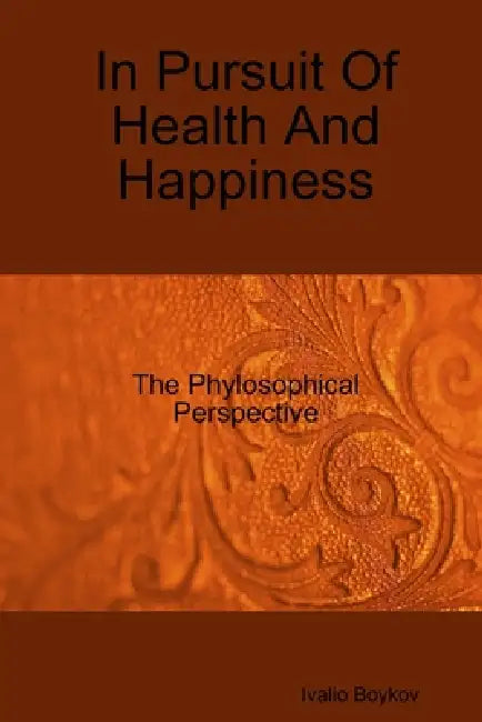 In Pursuit Of Health And Happiness: The Phylosophical Perspective by Ivalio Boykov