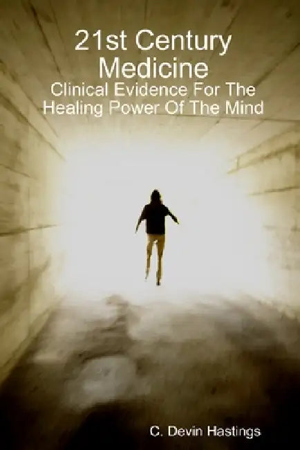21st Century Medicine: Clinical Evidence for the Healing Power of the Mind by C. Devin Hastings