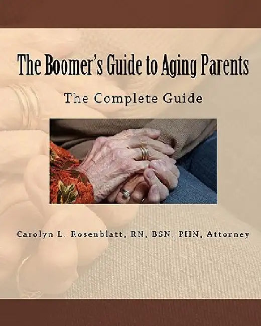 The Boomer's Guide to Aging Parents: The Complete Guide by R. N. Attorney Carolyn L. Rosenblatt