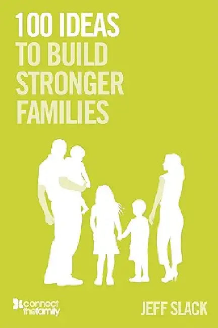 100 Ideas To Build Stronger Families by Jeff Slack