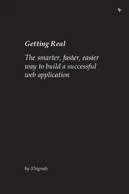 Getting Real: The smarter, faster, easier way to build a successful web application by 37signals, Jason Fried, David Heinemeier Hansson
