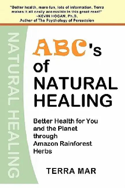 ABC's Of Natural Healing: Better Health For You And The Planet Through Amazon Rainforest Herbs by Terra Mar