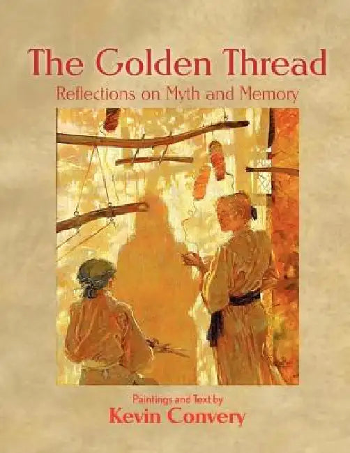 The Golden Thread - Reflections on Myth and Memory by Kevin Convery
