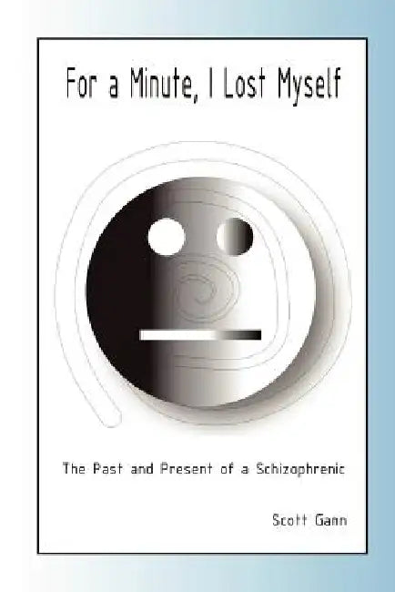 For A Minute, I Lost Myself: The Past and Present of a Schizophrenic by Scott Gann