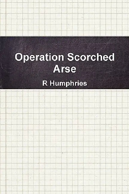 Operation Scorched Arse by R. Humphries