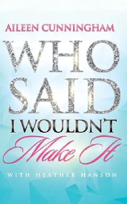 Who Said I Wouldn't Make It by Aileen Cunningham