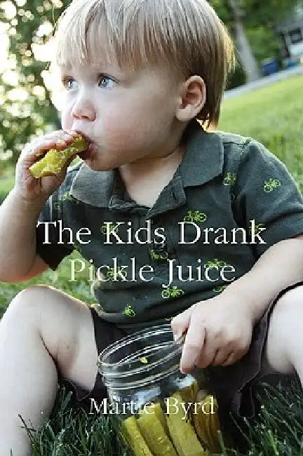 The Kids Drank Pickle Juice by Martie Byrd