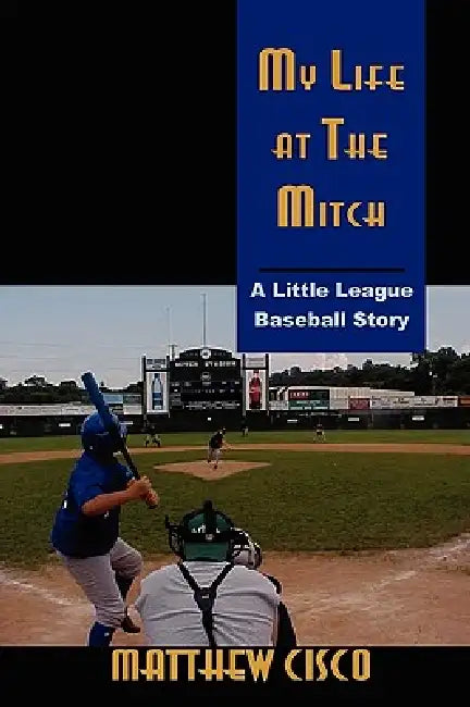 My Life at the Mitch: A Little League Baseball Story by Matthew Cisco