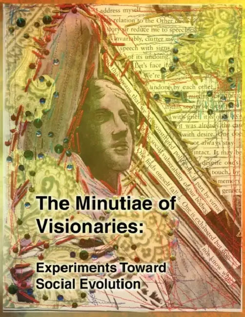 The Minutiae of Visionaries: Experiments Toward Social Evolution by Erica Eaton, Tara Smelt