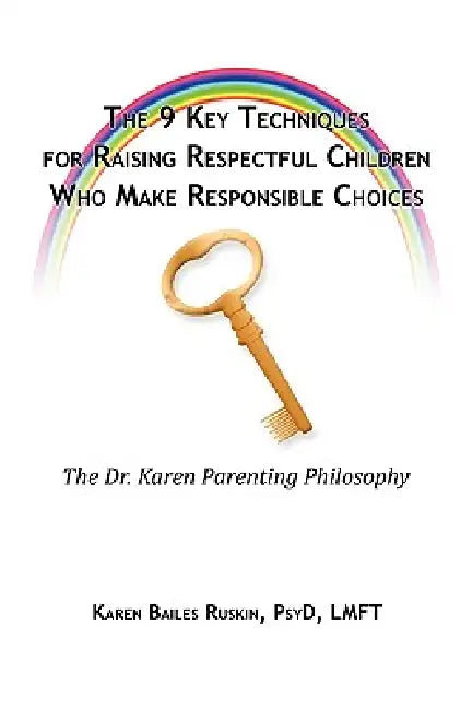 The 9 Key Techniques For Raising Respectful Children Who Make Responsible Choices by Karen Ruskin