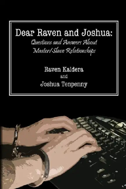 Dear Raven and Joshua: Questions and Answers About Master/Slave Relationships by Joshua Tenpenny, Raven Kaldera
