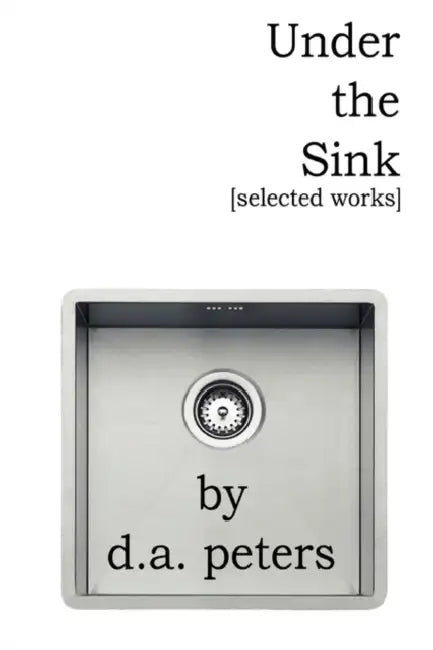 Under the Sink: Selected Works by D. a. Peters