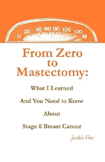 From Zero to Mastectomy: What I Learned and You Need to Know about Stage 0 Breast Cancer by Jackie Fox