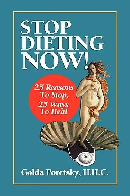 Stop Dieting Now: 25 Reasons To Stop, 25 Ways To Heal by Golda Poretsky H. H. C.