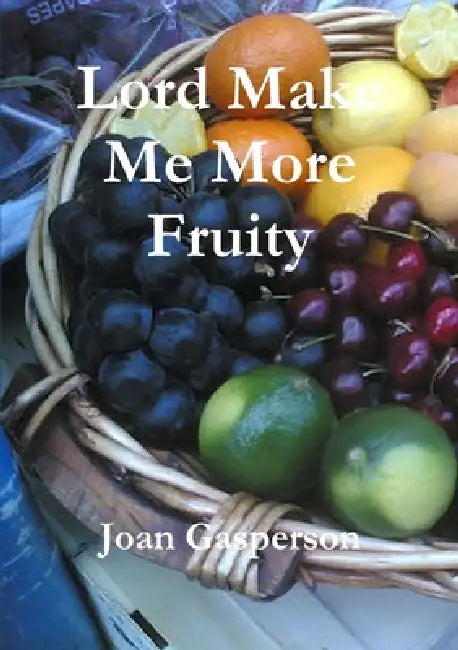 Lord Make Me More Fruity by Joan Gasperson