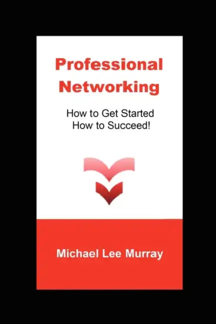 Professional Networking: How to Get Started, How to Succeed! by Michael Lee Murray