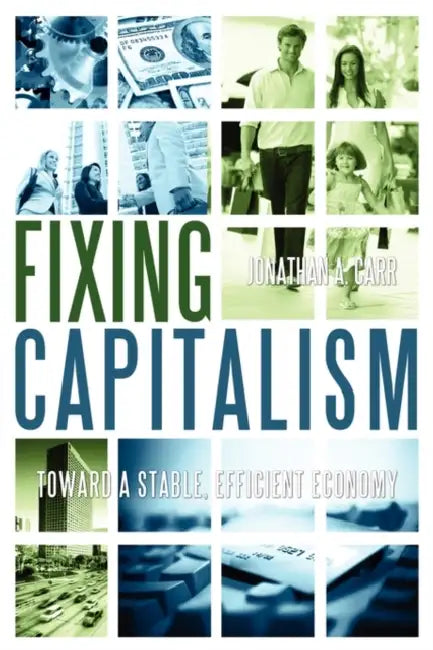 Fixing Capitalism: Toward A Stable, Efficient Economy by Jonathan A. Carr