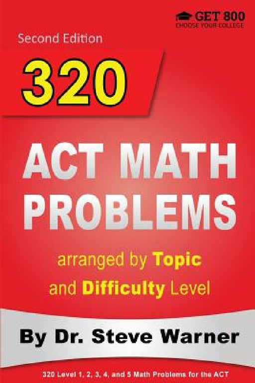 320 ACT Math Problems arranged by Topic and Difficulty Level, 2nd Edition: 160 ACT Questions with Solutions, 160 Additional Questions with Answers by Steve Warner